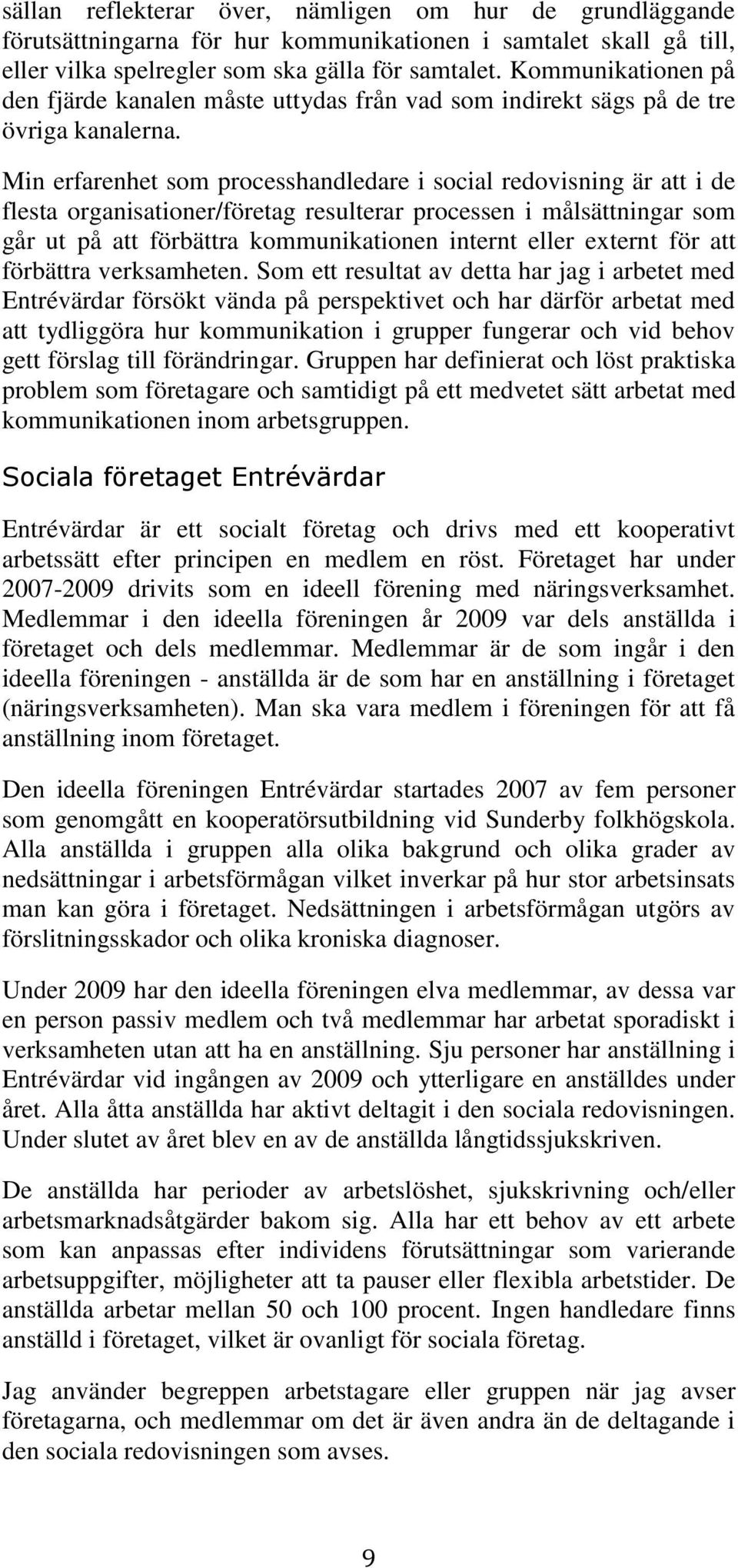 Min erfarenhet som processhandledare i social redovisning är att i de flesta organisationer/företag resulterar processen i målsättningar som går ut på att förbättra kommunikationen internt eller