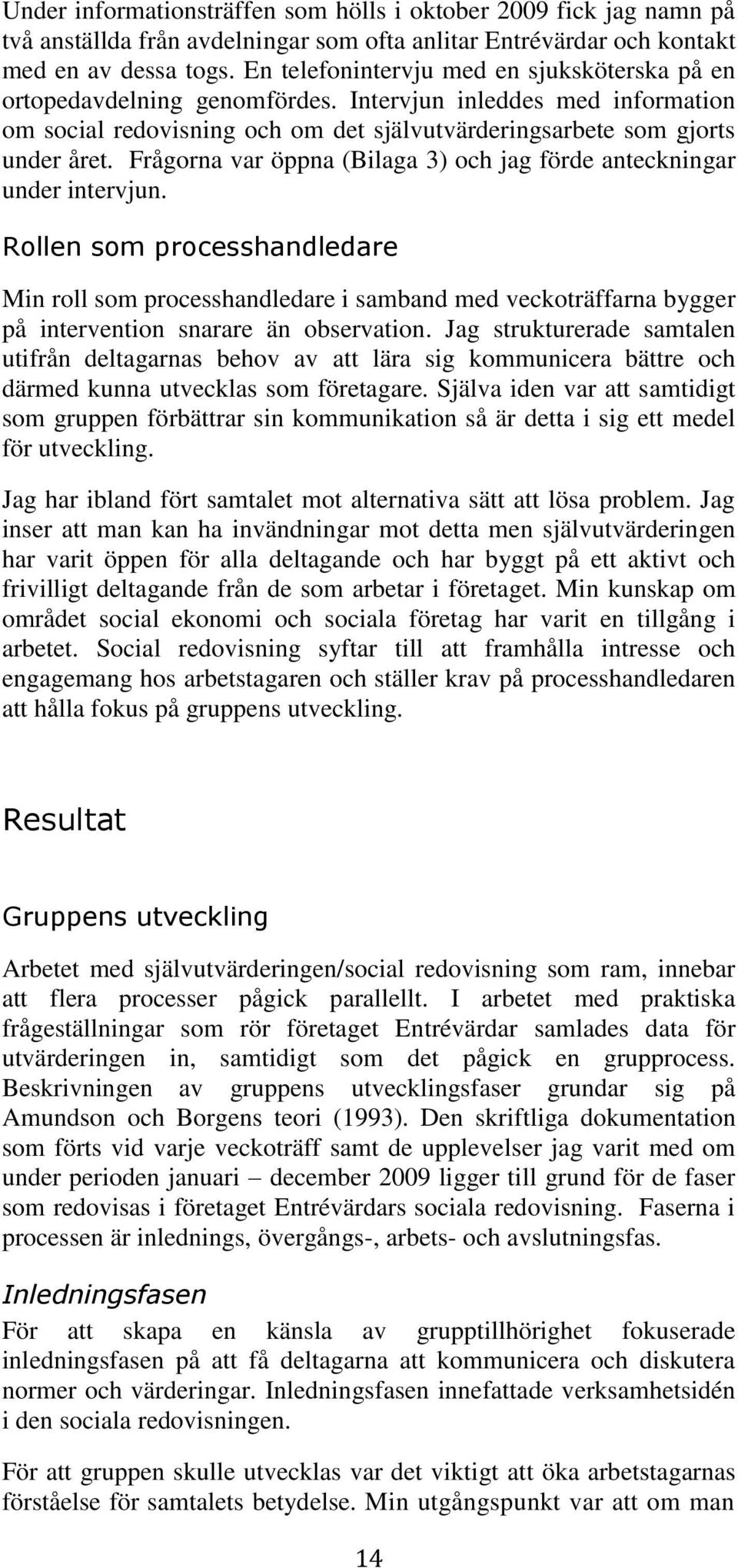 Frågorna var öppna (Bilaga 3) och jag förde anteckningar under intervjun.