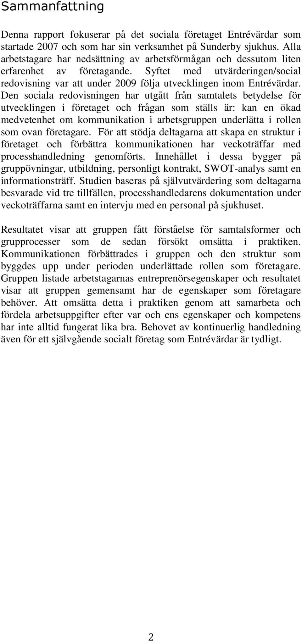 Den sociala redovisningen har utgått från samtalets betydelse för utvecklingen i företaget och frågan som ställs är: kan en ökad medvetenhet om kommunikation i arbetsgruppen underlätta i rollen som