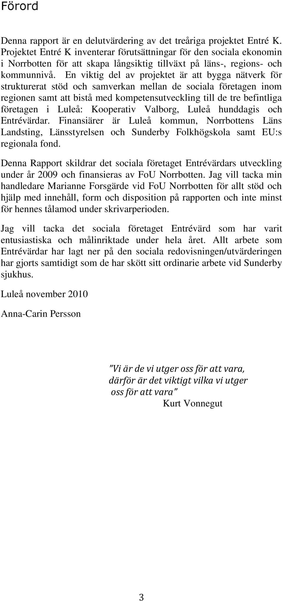 En viktig del av projektet är att bygga nätverk för strukturerat stöd och samverkan mellan de sociala företagen inom regionen samt att bistå med kompetensutveckling till de tre befintliga företagen i