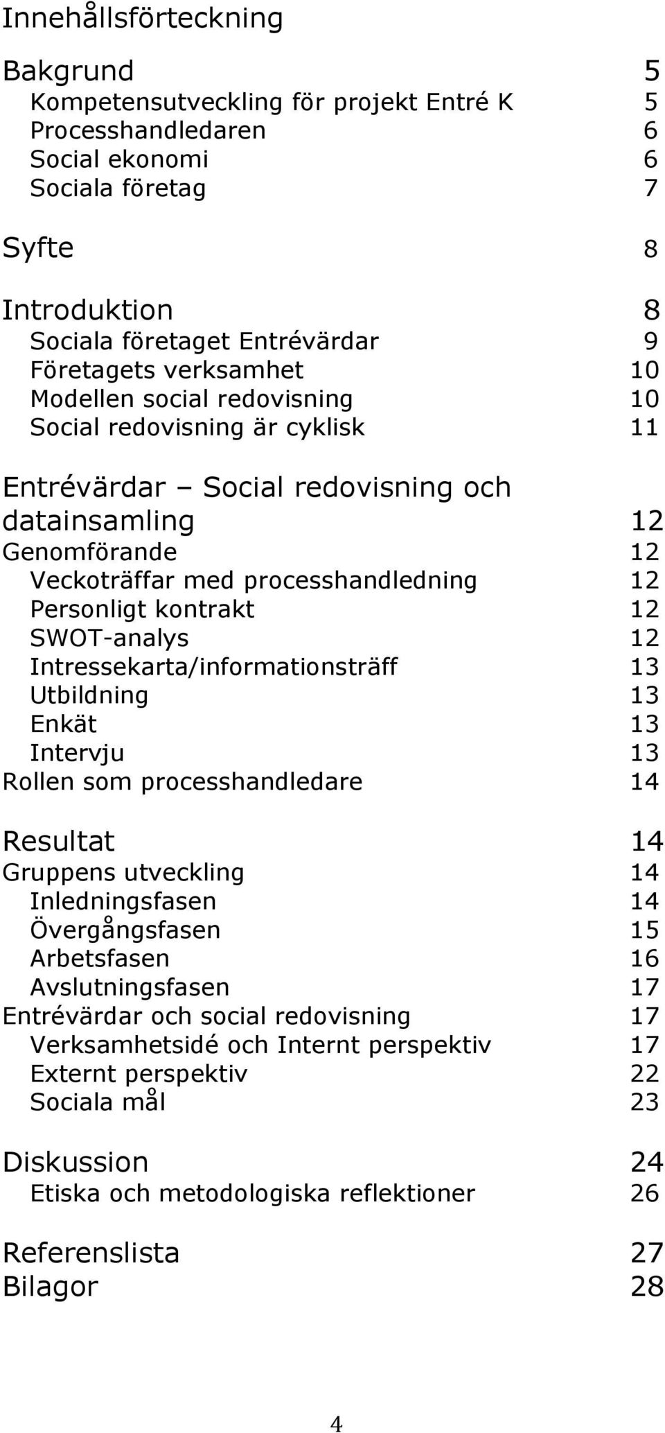 kontrakt 12 SWOT-analys 12 Intressekarta/informationsträff 13 Utbildning 13 Enkät 13 Intervju 13 Rollen som processhandledare 14 Resultat 14 Gruppens utveckling 14 Inledningsfasen 14 Övergångsfasen