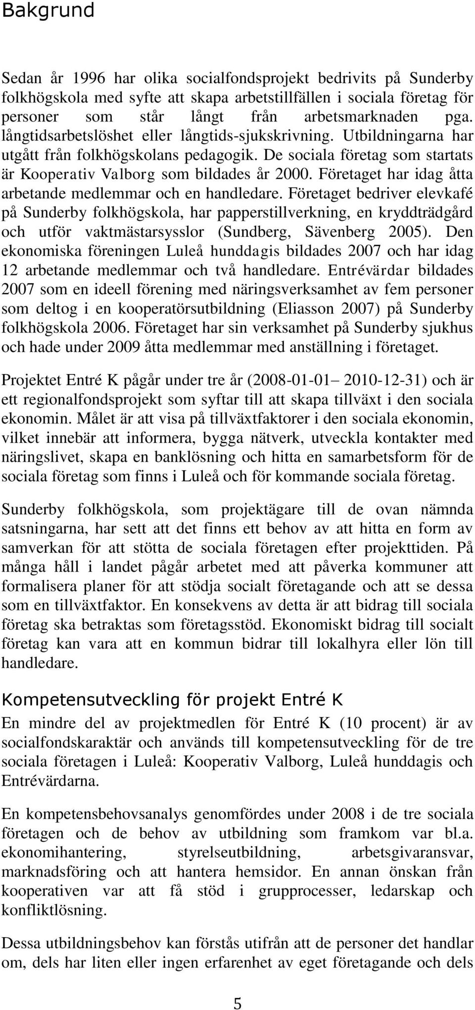 Företaget har idag åtta arbetande medlemmar och en handledare.