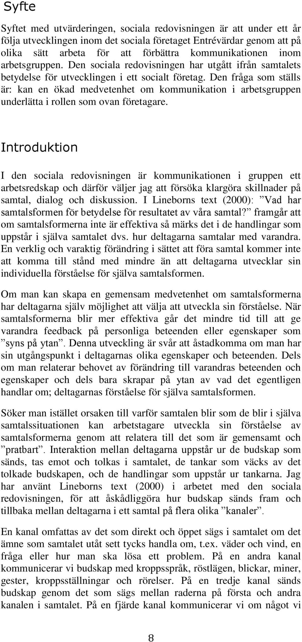 Den fråga som ställs är: kan en ökad medvetenhet om kommunikation i arbetsgruppen underlätta i rollen som ovan företagare.