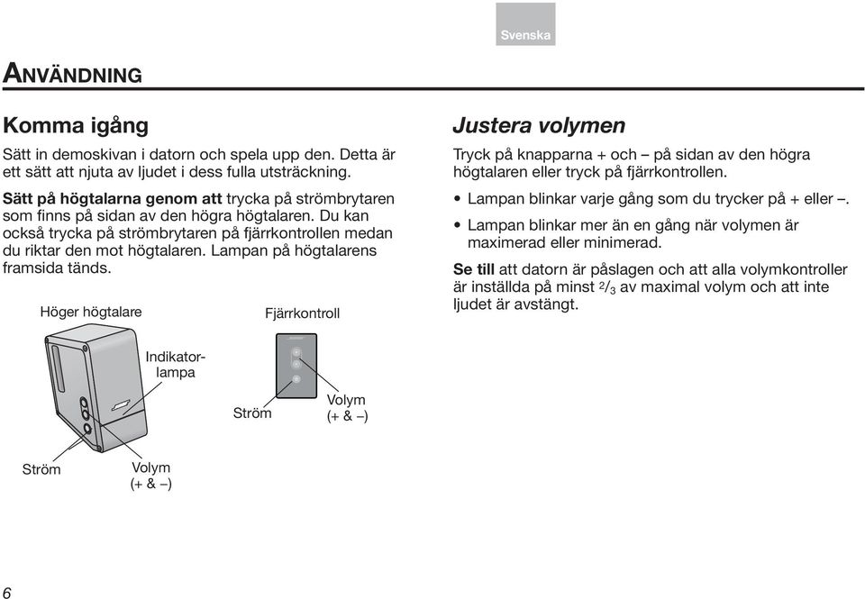 Lampan på ns framsida tänds. Höger Fjärrkontroll Justera volymen Tryck på knapparna + och på sidan av den högra n eller tryck på fjärrkontrollen.