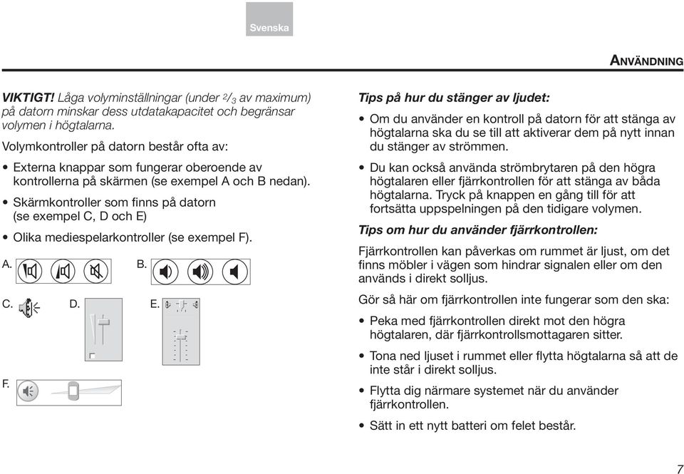 Skärmkontroller som finns på datorn (se exempel C, D och E) Olika mediespelarkontroller (se exempel F)