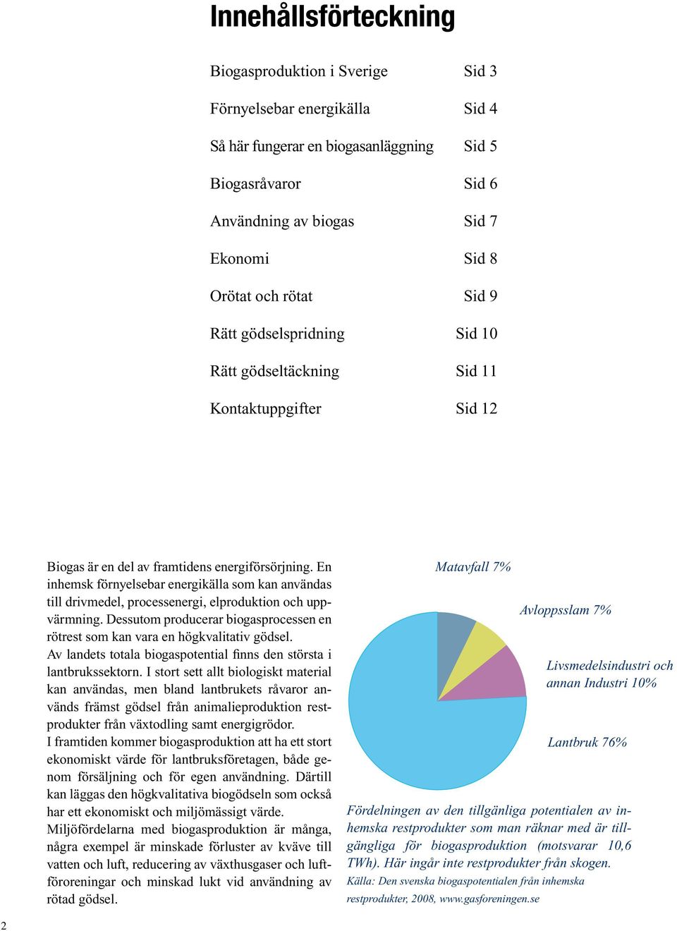 En inhemsk förnyelsebar energikälla som kan användas till drivmedel, processenergi, elproduktion och uppvärmning. Dessutom producerar biogasprocessen en rötrest som kan vara en högkvalitativ gödsel.