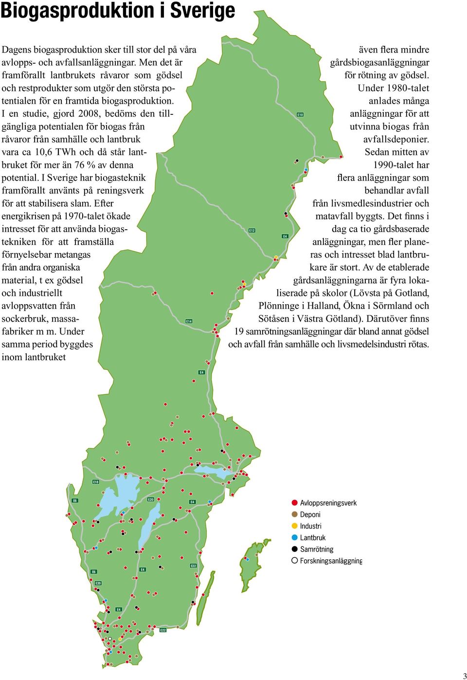 I en studie, gjord 2008, bedöms den tillgängliga potentialen för biogas från råvaror från samhälle och lantbruk vara ca 10,6 TWh och då står lantbruket för mer än 76 % av denna potential.