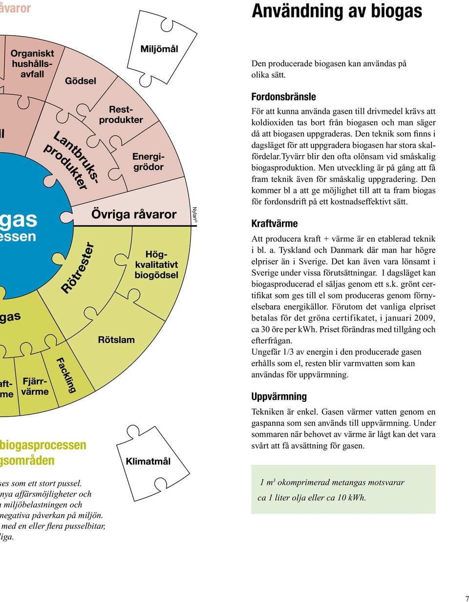 Den teknik som finns i dagsläget för att uppgradera biogasen har stora skalfördelar.tyvärr blir den ofta olönsam vid småskalig biogasproduktion.