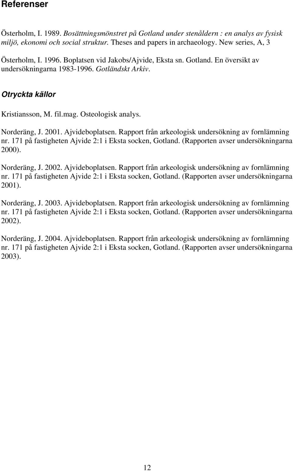 Osteologisk analys. Norderäng, J. 2001. Ajvideboplatsen. Rapport från arkeologisk undersökning av fornlämning nr. 171 på fastigheten Ajvide 2:1 i Eksta socken, Gotland.