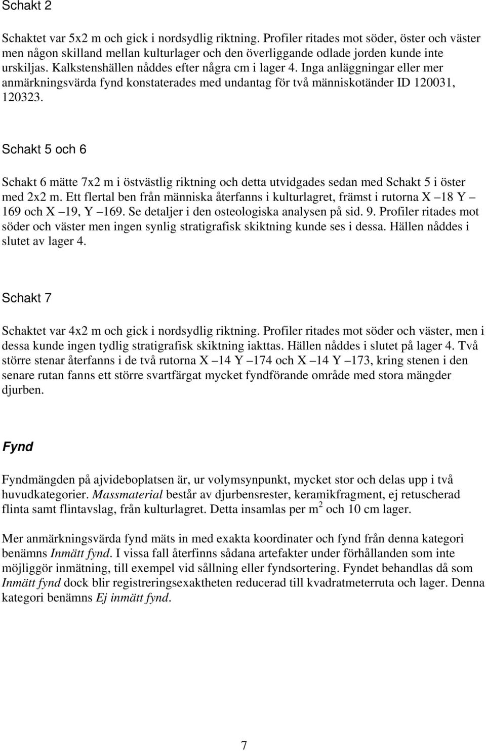 Schakt 5 och 6 Schakt 6 mätte 7x2 m i östvästlig riktning och detta utvidgades sedan med Schakt 5 i öster med 2x2 m.