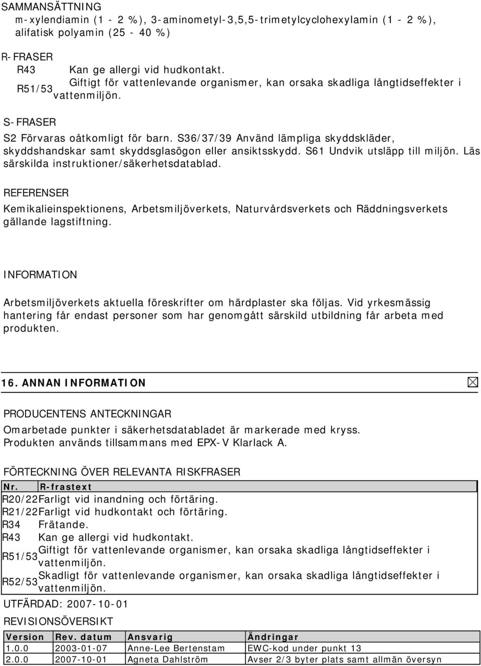 S36/37/39 Använd lämpliga skyddskläder, skyddshandskar samt skyddsglasögon eller ansiktsskydd. S61 Undvik utsläpp till miljön. Läs särskilda instruktioner/säkerhetsdatablad.