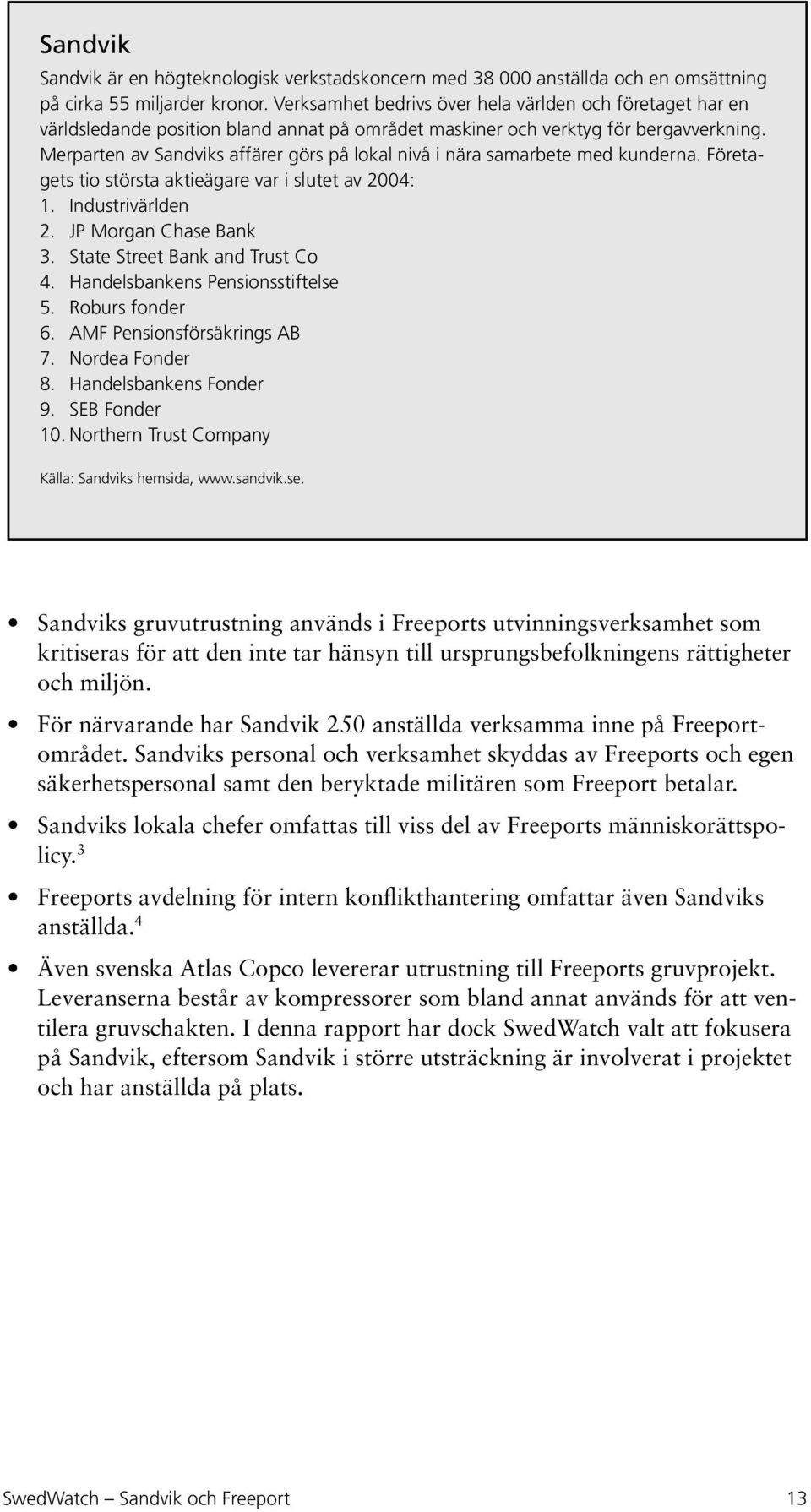 Merparten av Sandviks affärer görs på lokal nivå i nära samarbete med kunderna. Företagets tio största aktieägare var i slutet av 2004: 1. Industrivärlden 2. JP Morgan Chase Bank 3.