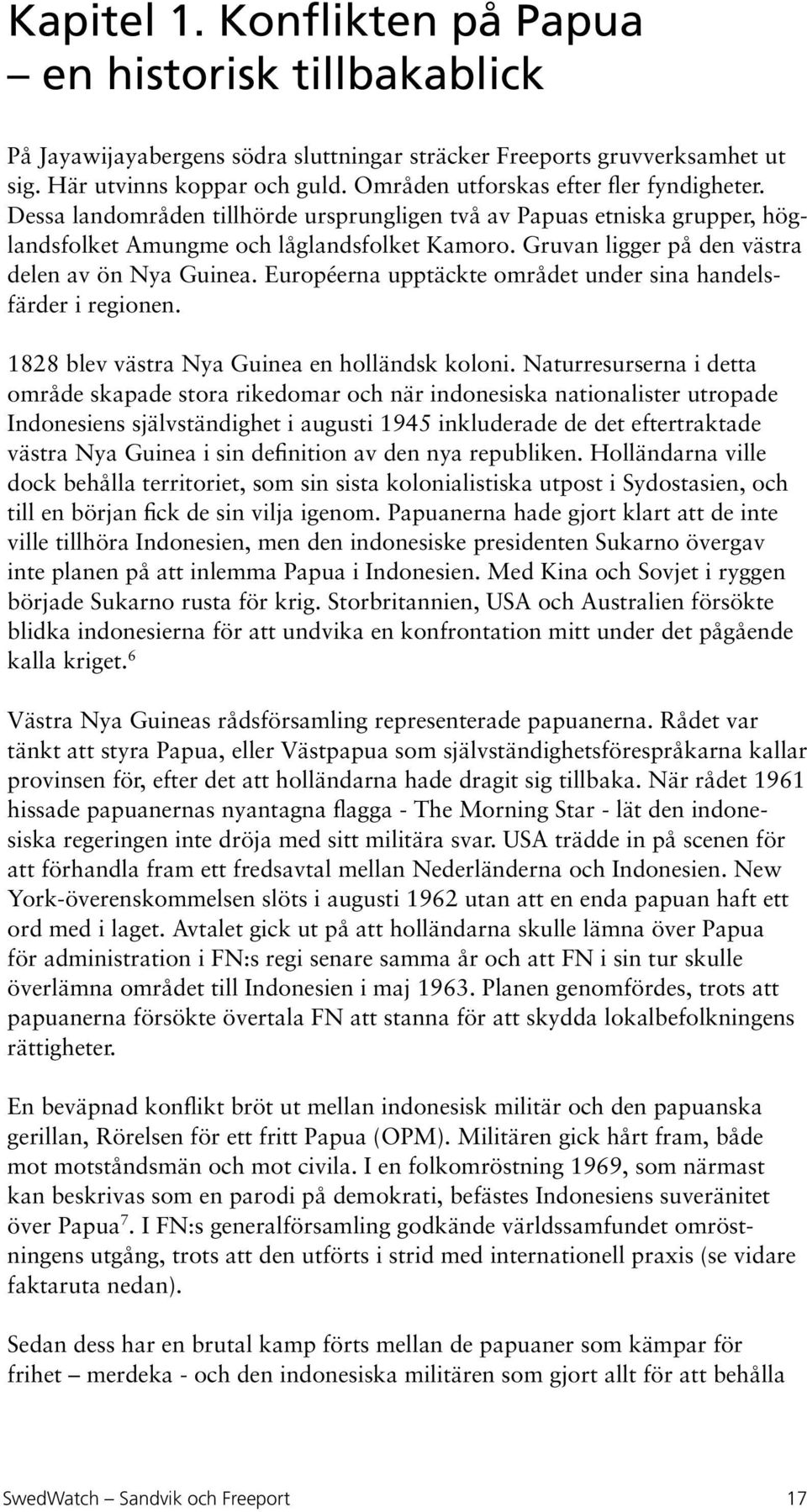 Gruvan ligger på den västra delen av ön Nya Guinea. Européerna upptäckte området under sina handelsfärder i regionen. 1828 blev västra Nya Guinea en holländsk koloni.