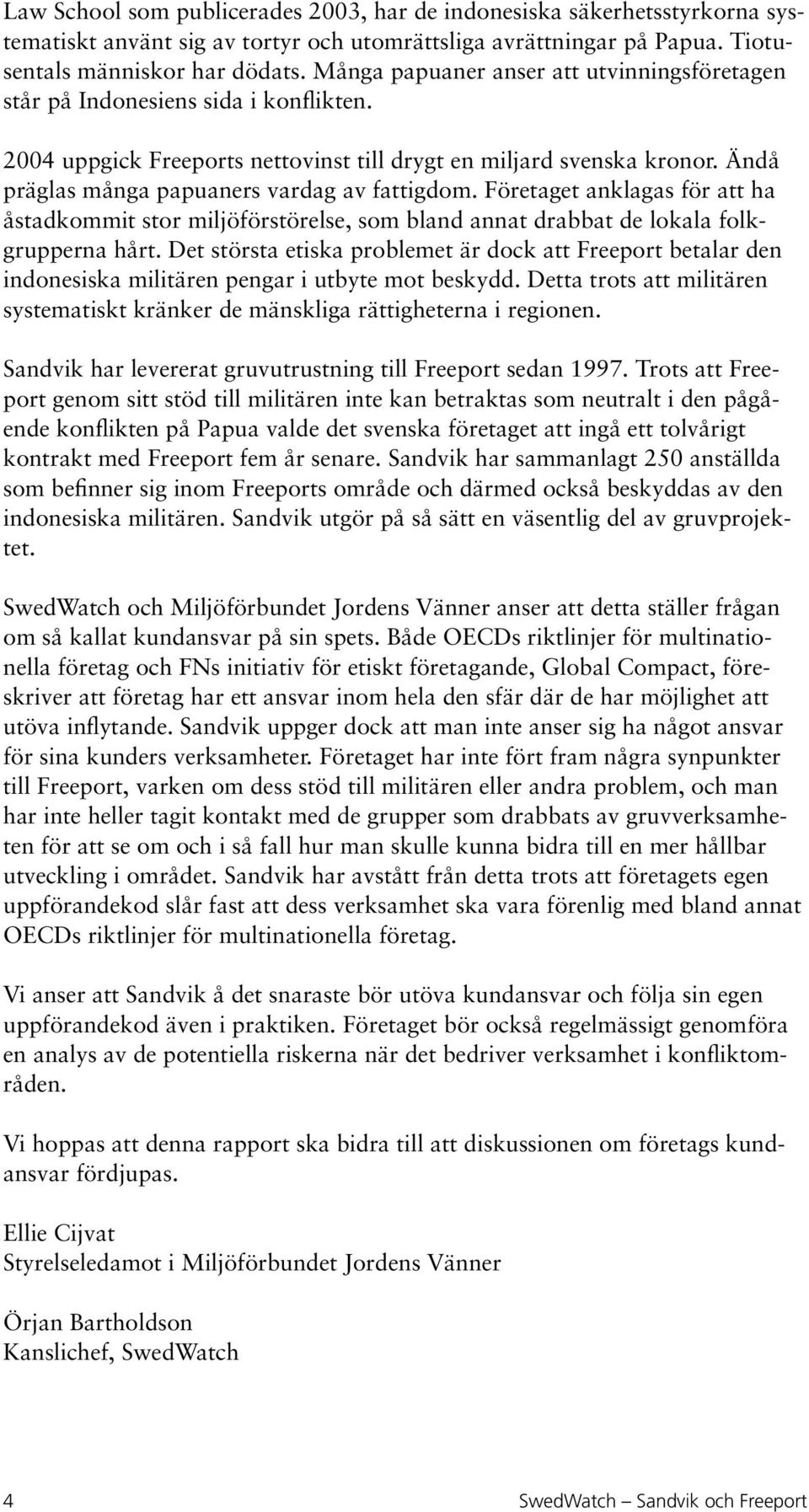 Ändå präglas många papuaners vardag av fattigdom. Företaget anklagas för att ha åstadkommit stor miljöförstörelse, som bland annat drabbat de lokala folkgrupperna hårt.