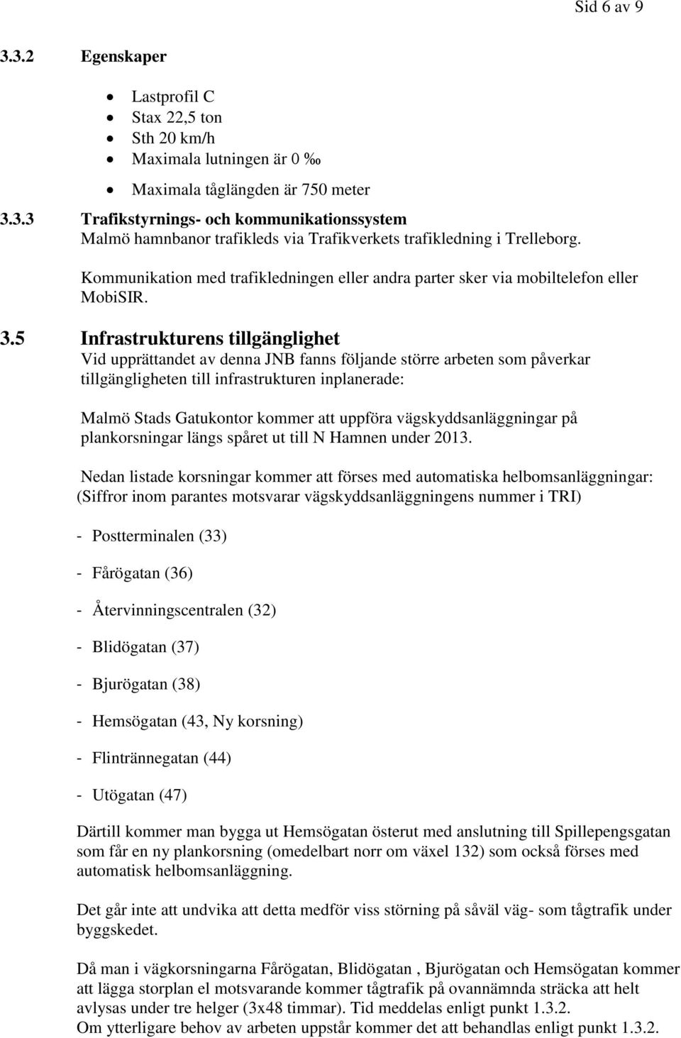 5 Infrastrukturens tillgänglighet Vid upprättandet av denna JNB fanns följande större arbeten som påverkar tillgängligheten till infrastrukturen inplanerade: Malmö Stads Gatukontor kommer att uppföra