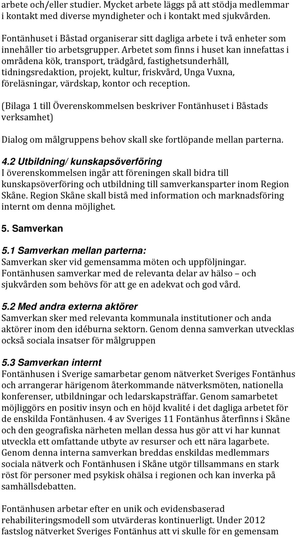 Arbetet som finns i huset kan innefattas i områdena kök, transport, trädgård, fastighetsunderhåll, tidningsredaktion, projekt, kultur, friskvård, Unga Vuxna, föreläsningar, värdskap, kontor och