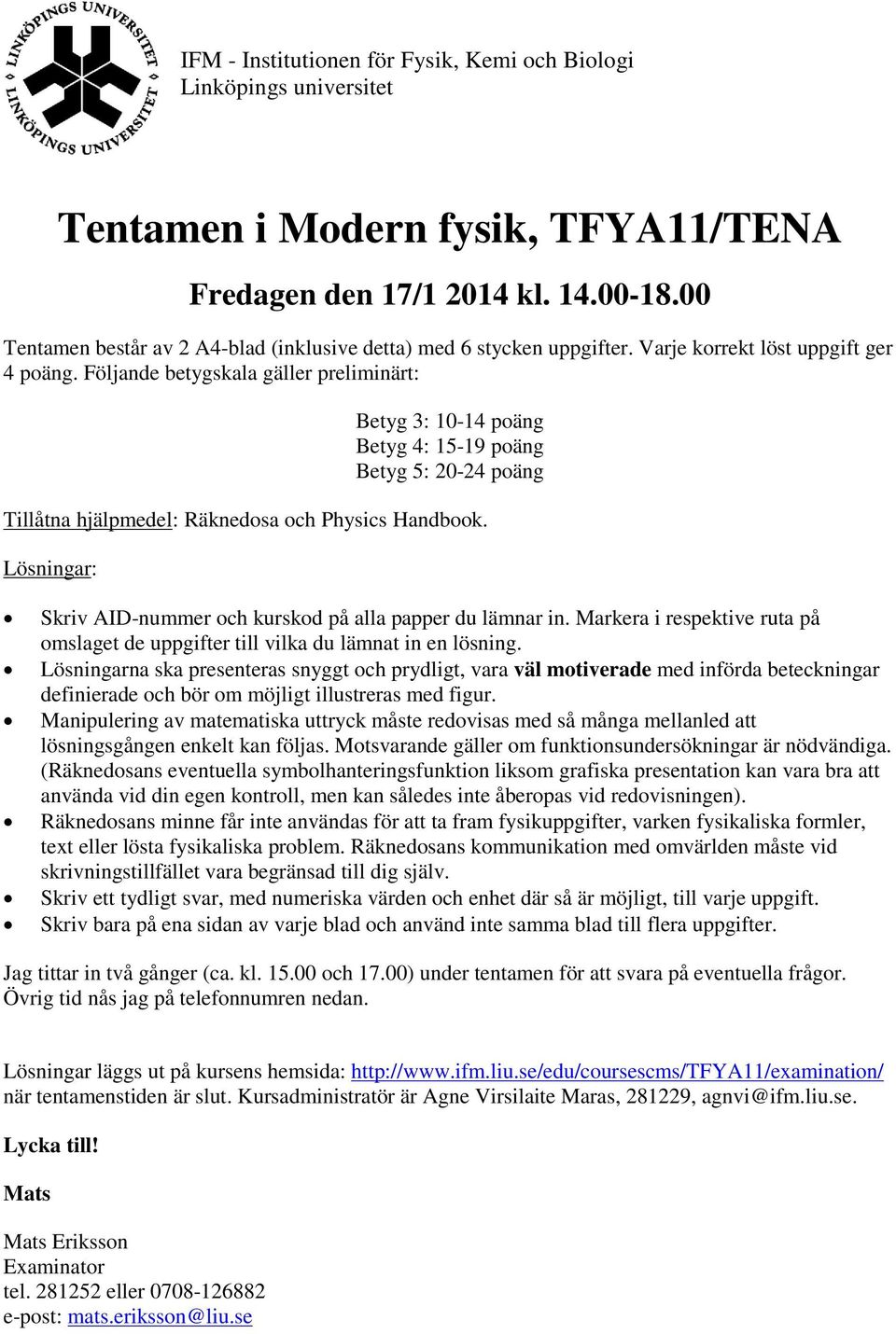 Följande betygskala gäller preliminärt: Betyg 3: 10-14 poäng Betyg 4: 15-19 poäng Betyg 5: 20-24 poäng Tillåtna hjälpmedel: Räknedosa och Physics Handbook.