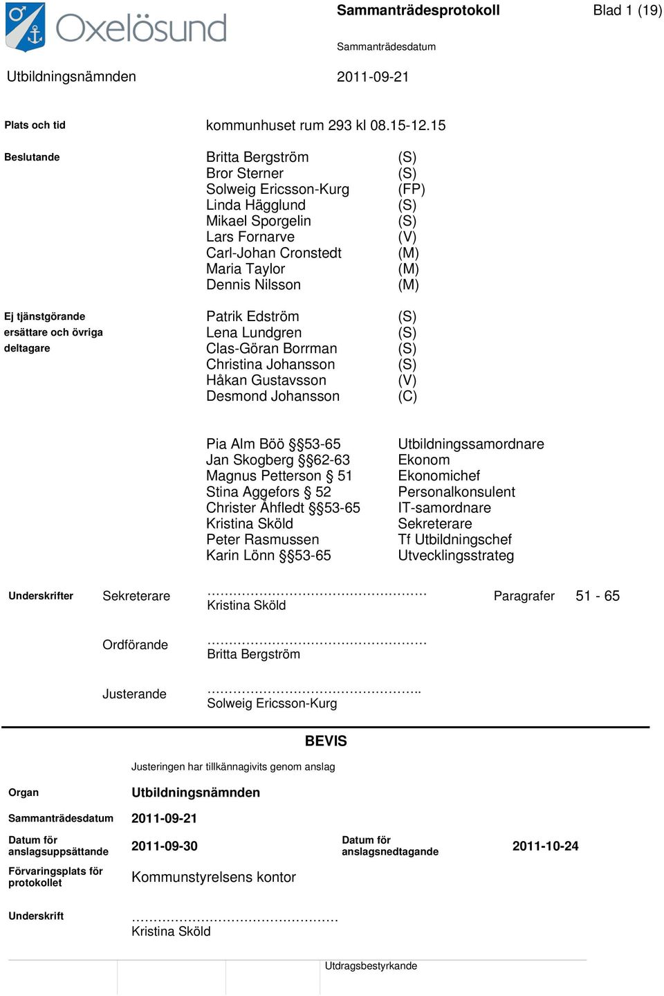 Ej tjänstgörande Patrik Edström (S) ersättare och övriga Lena Lundgren (S) deltagare Clas-Göran Borrman (S) Christina Johansson (S) Håkan Gustavsson (V) Desmond Johansson (C) Pia Alm Böö 53-65 Jan