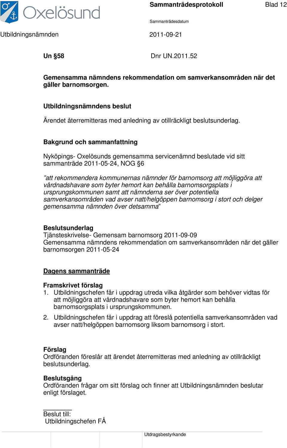 Nyköpings- Oxelösunds gemensamma servicenämnd beslutade vid sitt sammanträde 2011-05-24, NOG 6 att rekommendera kommunernas nämnder för barnomsorg att möjliggöra att vårdnadshavare som byter hemort