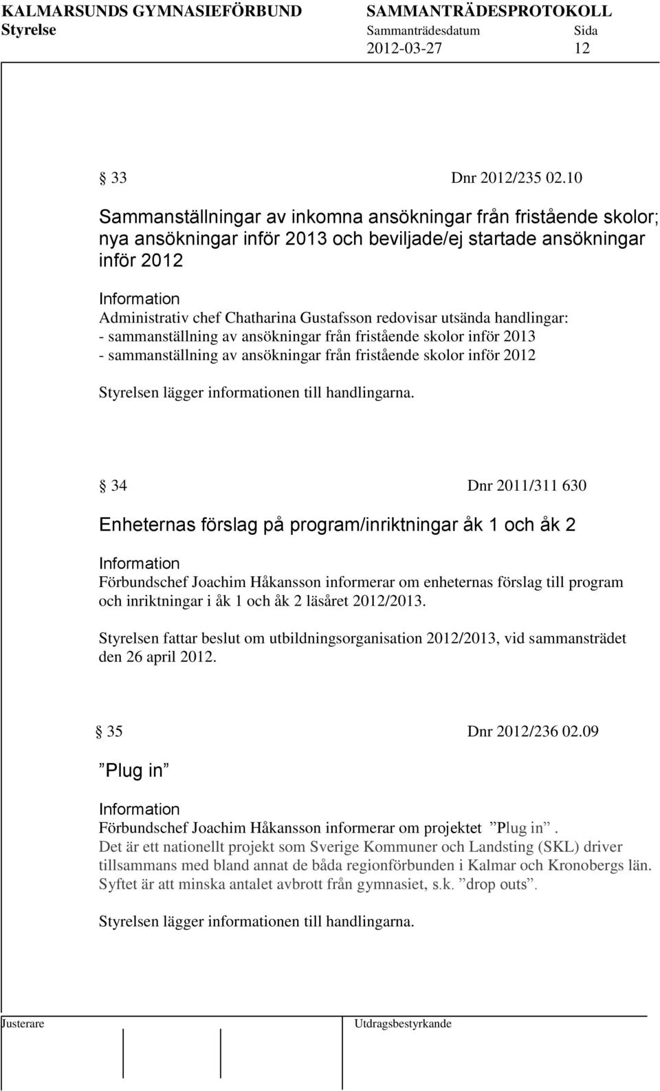redovisar utsända handlingar: - sammanställning av ansökningar från fristående skolor inför 2013 - sammanställning av ansökningar från fristående skolor inför 2012 Styrelsen lägger informationen till