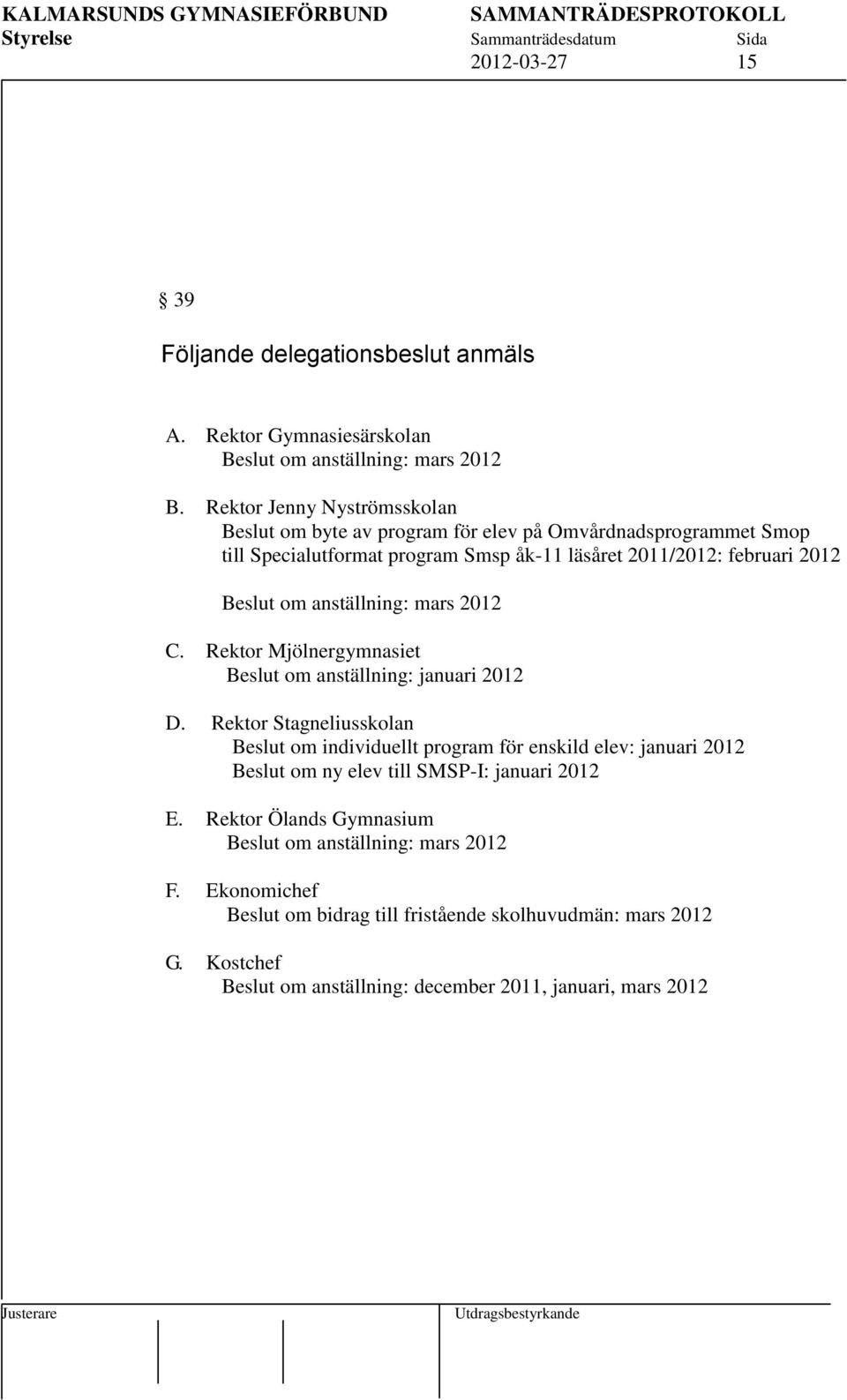 anställning: mars 2012 C. Rektor Mjölnergymnasiet Beslut om anställning: januari 2012 D.