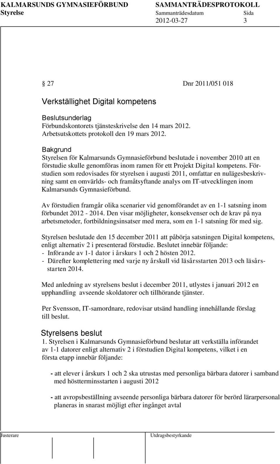 Förstudien som redovisades för styrelsen i augusti 2011, omfattar en nulägesbeskrivning samt en omvärlds- och framåtsyftande analys om IT-utvecklingen inom Kalmarsunds Gymnasieförbund.