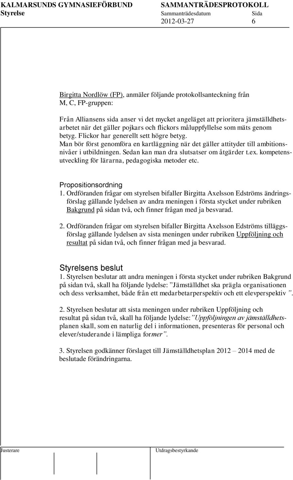 Sedan kan man dra slutsatser om åtgärder t.ex. kompetensutveckling för lärarna, pedagogiska metoder etc. Propositionsordning 1.