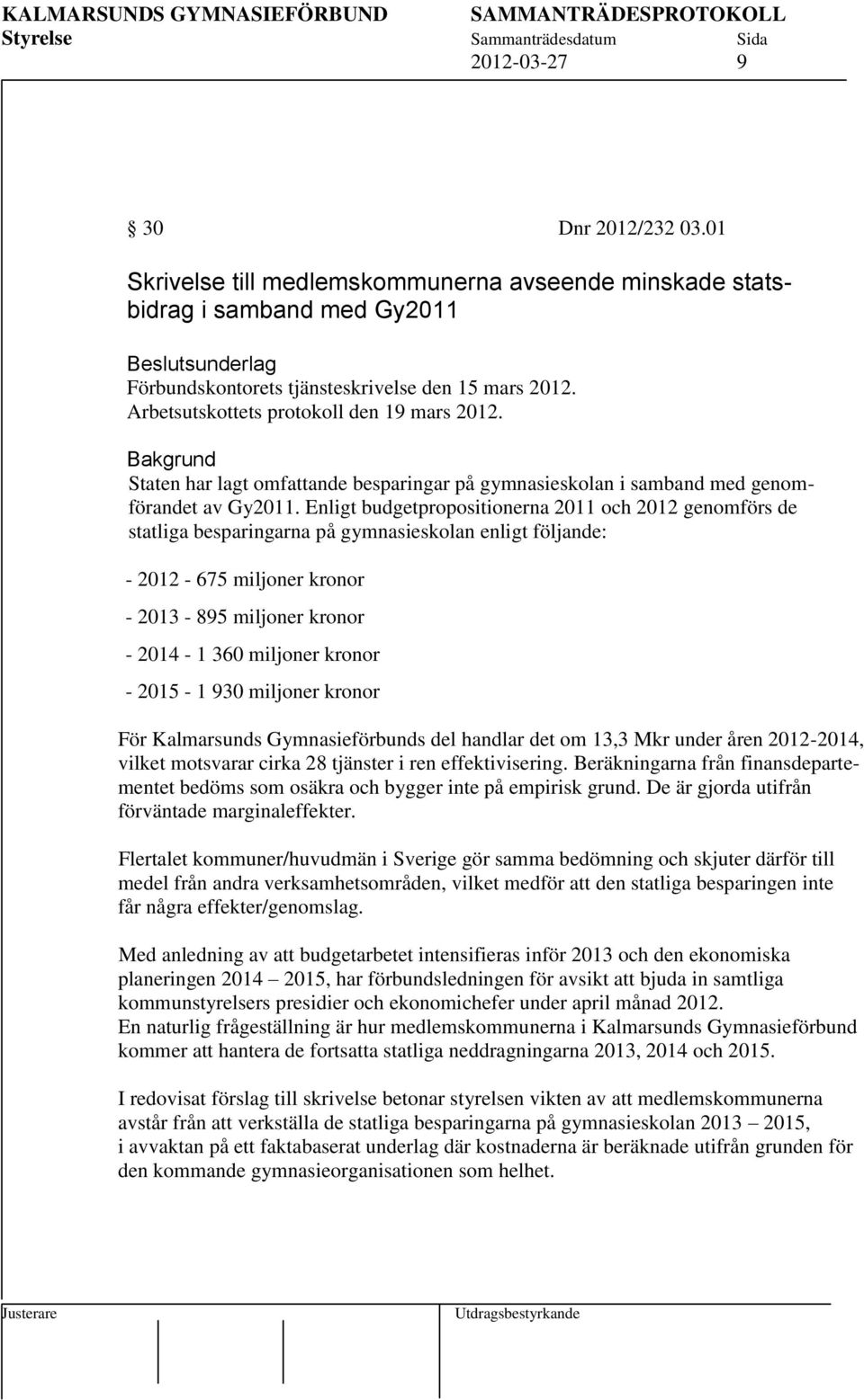 Enligt budgetpropositionerna 2011 och 2012 genomförs de statliga besparingarna på gymnasieskolan enligt följande: - 2012-675 miljoner kronor - 2013-895 miljoner kronor - 2014-1 360 miljoner kronor -