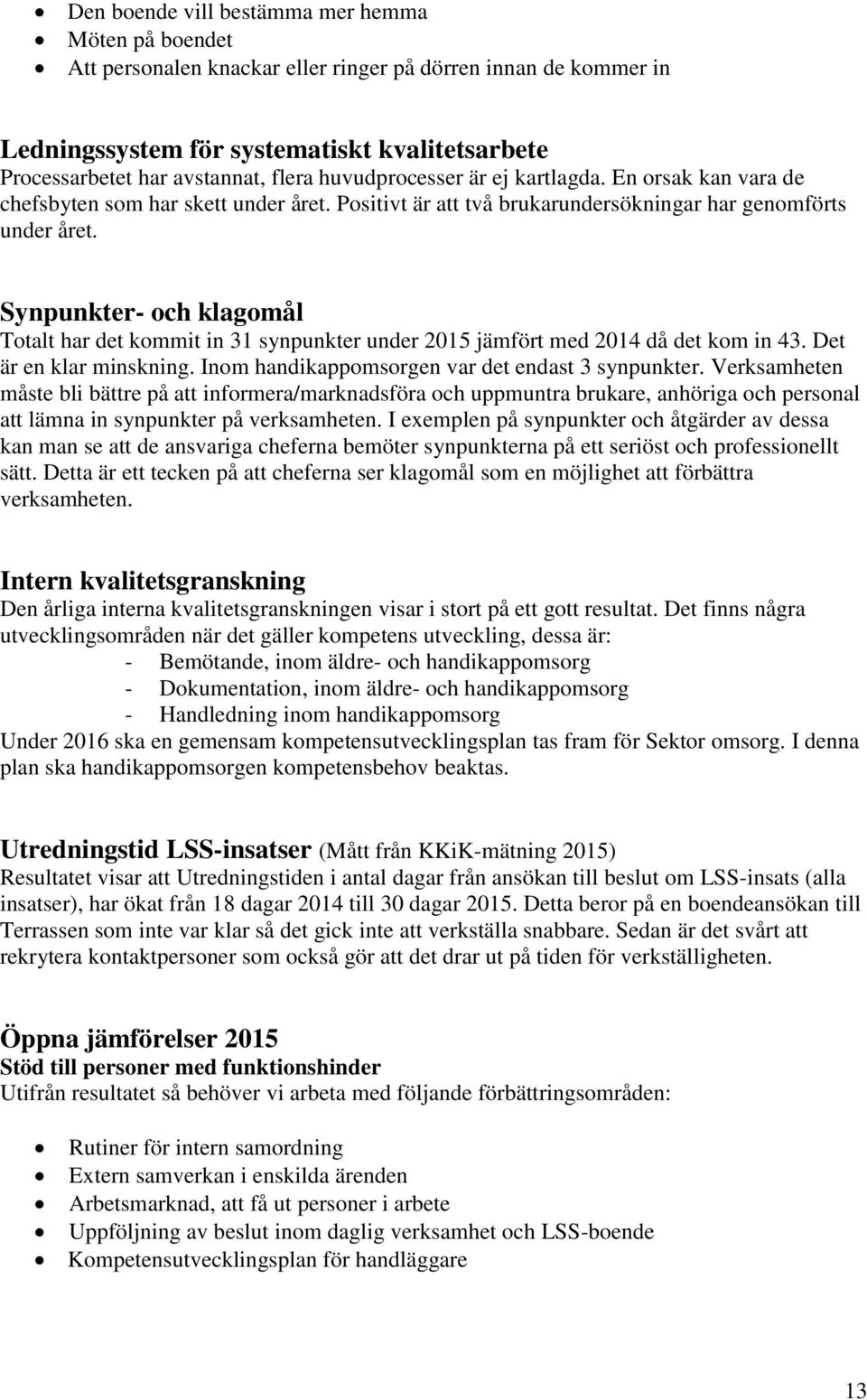 Synpunkter- och klagomål Totalt har det kommit in 31 synpunkter under 2015 jämfört med 2014 då det kom in 43. Det är en klar minskning. Inom handikappomsorgen var det endast 3 synpunkter.