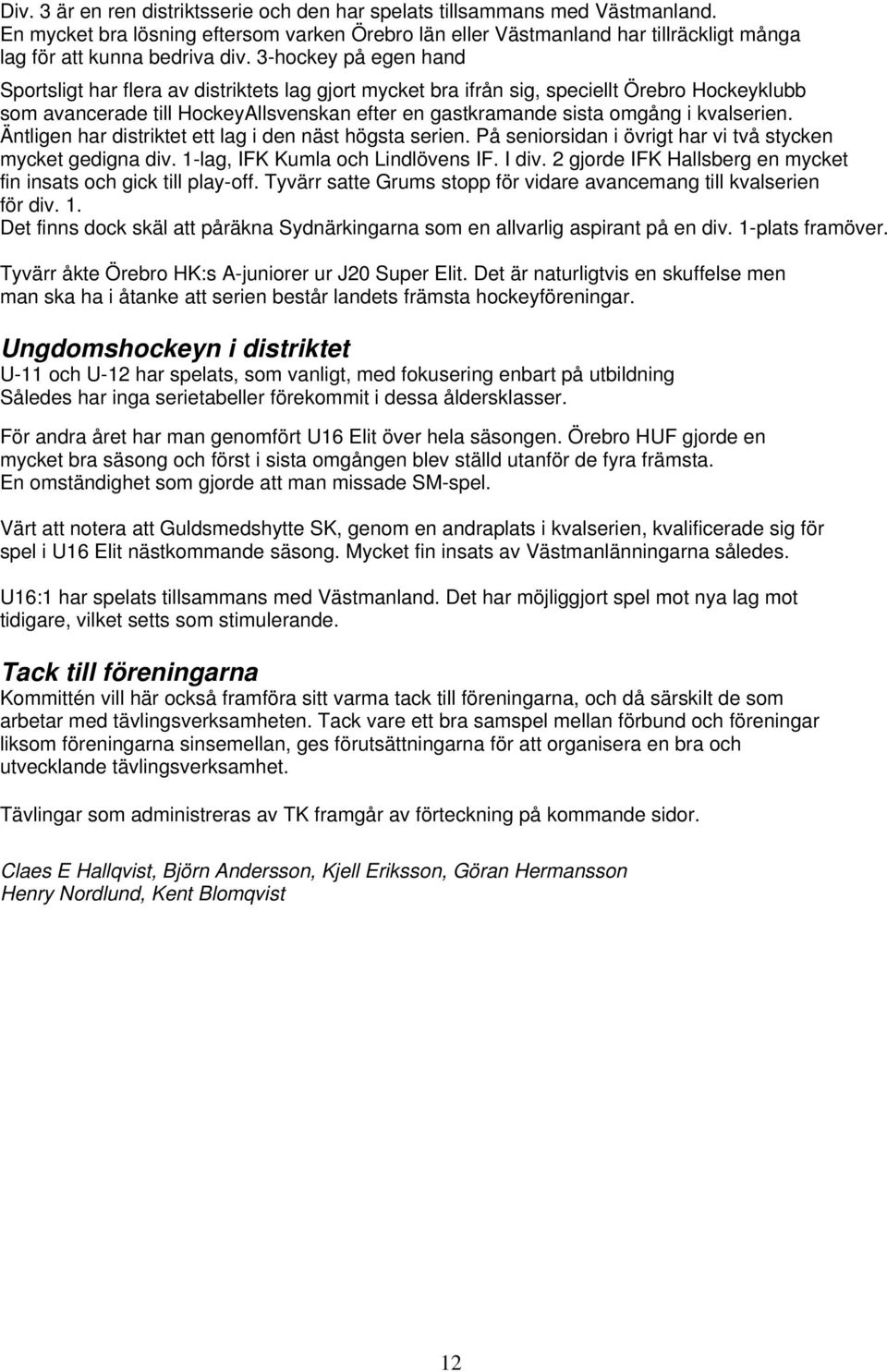 3-hockey på egen hand Sportsligt har flera av distriktets lag gjort mycket bra ifrån sig, speciellt Örebro Hockeyklubb som avancerade till HockeyAllsvenskan efter en gastkramande sista omgång i