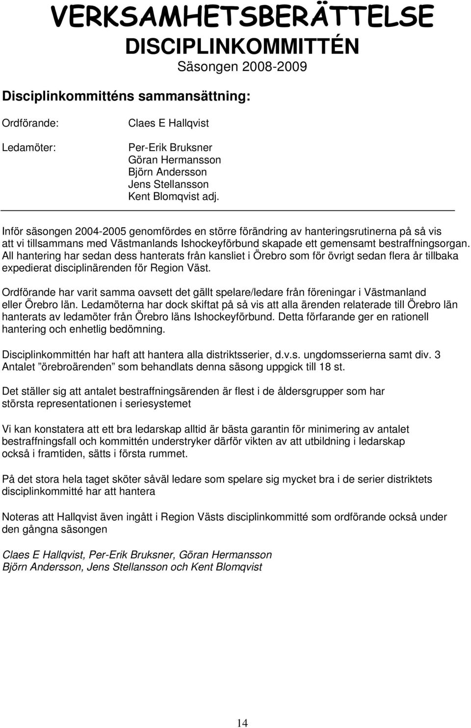 Inför säsongen 2004-2005 genomfördes en större förändring av hanteringsrutinerna på så vis att vi tillsammans med Västmanlands Ishockeyförbund skapade ett gemensamt bestraffningsorgan.