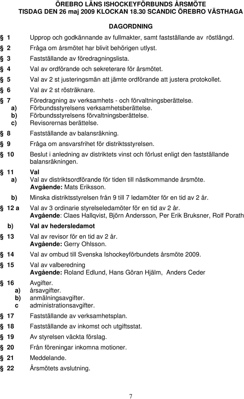 5 Val av 2 st justeringsmän att jämte ordförande att justera protokollet. 6 Val av 2 st rösträknare. 7 Föredragning av verksamhets - och förvaltningsberättelse.