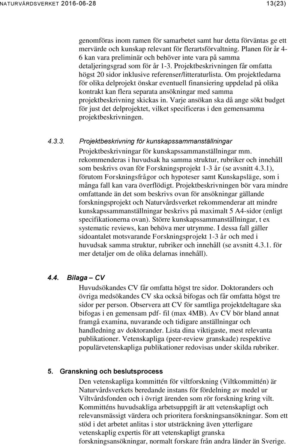 Om projektledarna för olika delprojekt önskar eventuell finansiering uppdelad på olika kontrakt kan flera separata ansökningar med samma projektbeskrivning skickas in.