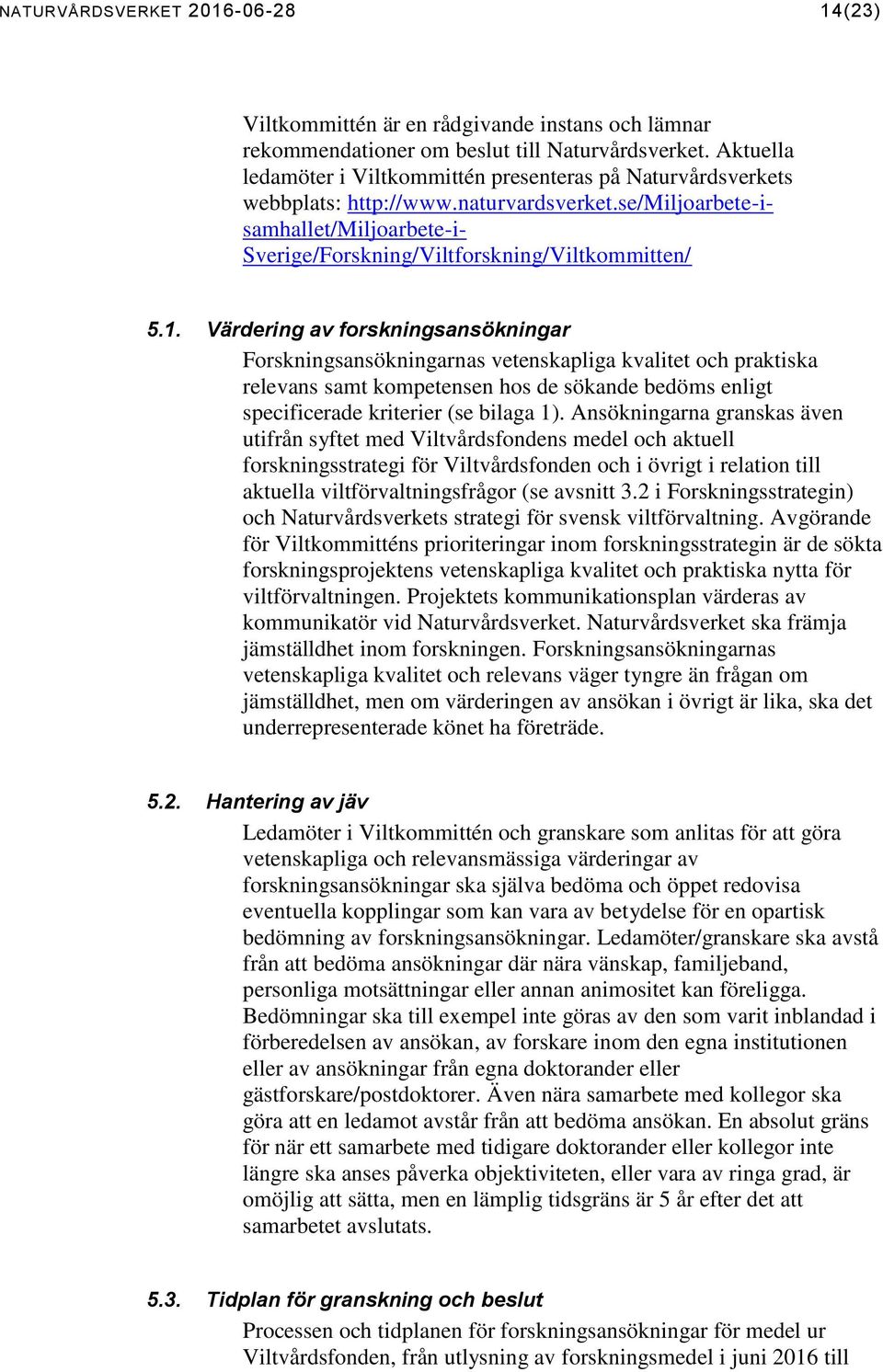 1. Värdering av forskningsansökningar Forskningsansökningarnas vetenskapliga kvalitet och praktiska relevans samt kompetensen hos de sökande bedöms enligt specificerade kriterier (se bilaga 1).