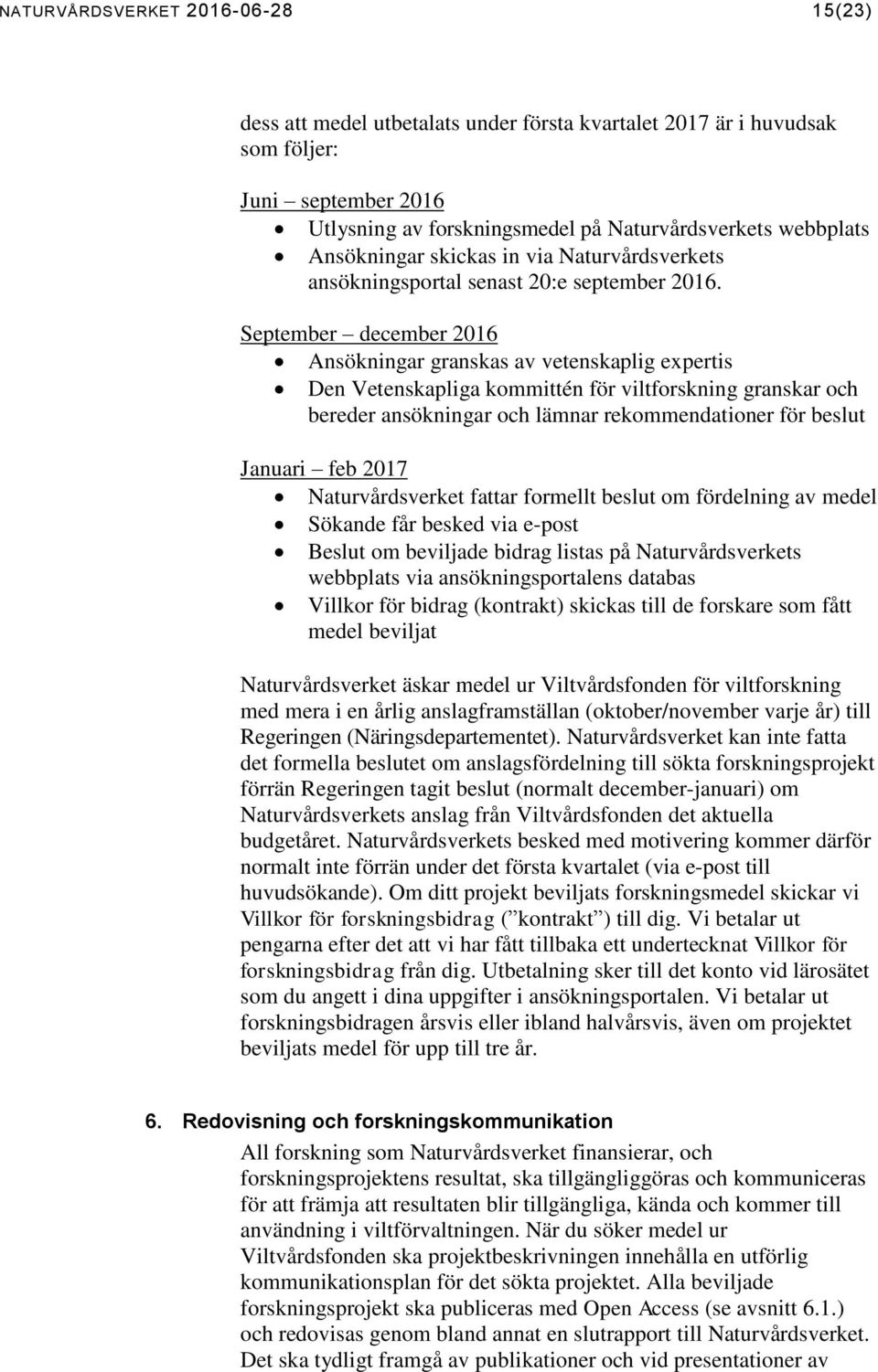 September december 2016 Ansökningar granskas av vetenskaplig expertis Den Vetenskapliga kommittén för viltforskning granskar och bereder ansökningar och lämnar rekommendationer för beslut Januari feb