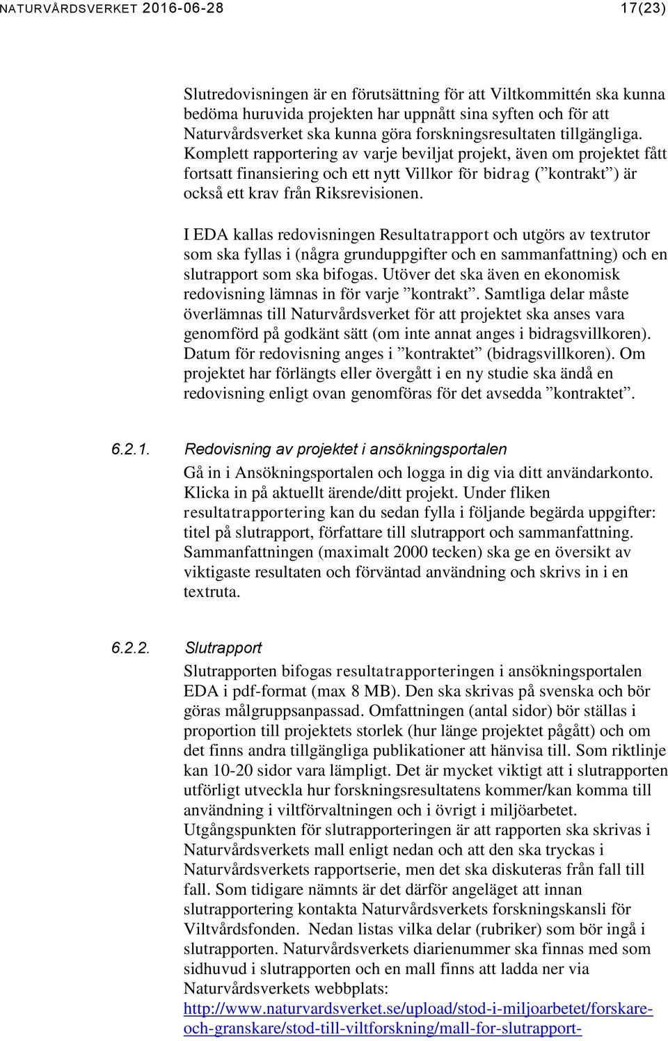 Komplett rapportering av varje beviljat projekt, även om projektet fått fortsatt finansiering och ett nytt Villkor för bidrag ( kontrakt ) är också ett krav från Riksrevisionen.