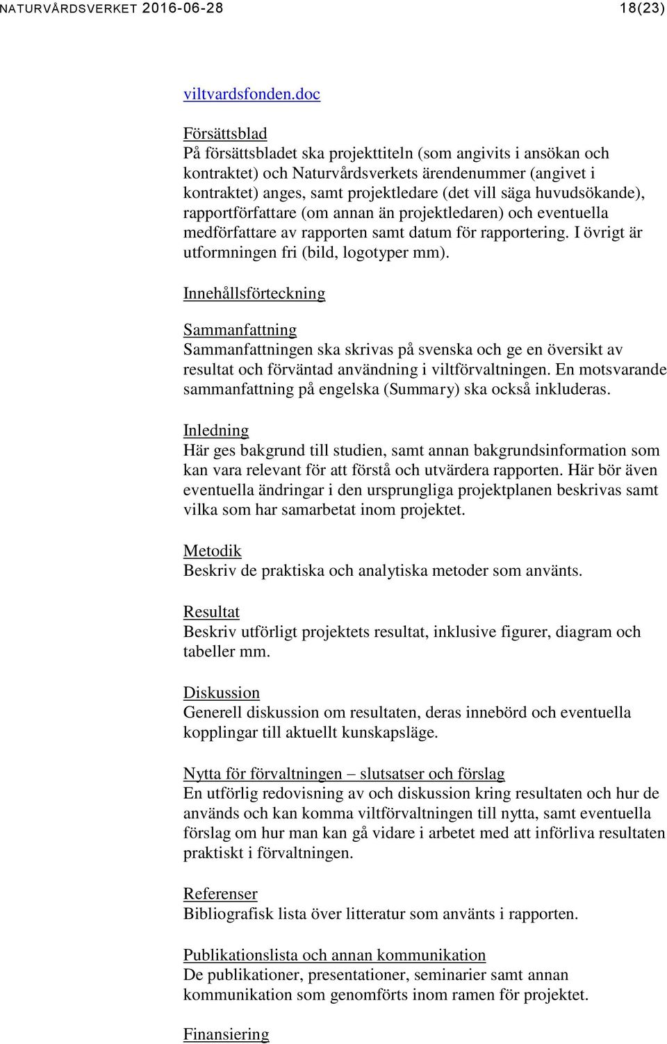 huvudsökande), rapportförfattare (om annan än projektledaren) och eventuella medförfattare av rapporten samt datum för rapportering. I övrigt är utformningen fri (bild, logotyper mm).