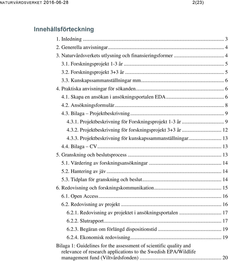 .. 9 4.3.1. Projektbeskrivning för Forskningsprojekt 1-3 år... 9 4.3.2. Projektbeskrivning för forskningsprojekt 3+3 år... 12 4.3.3. Projektbeskrivning för kunskapssammanställningar... 13 4.4. Bilaga CV.