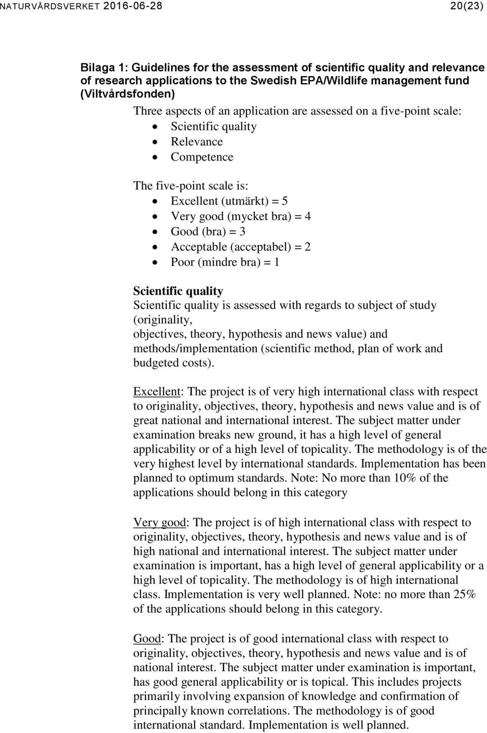 Acceptable (acceptabel) = 2 Poor (mindre bra) = 1 Scientific quality Scientific quality is assessed with regards to subject of study (originality, objectives, theory, hypothesis and news value) and