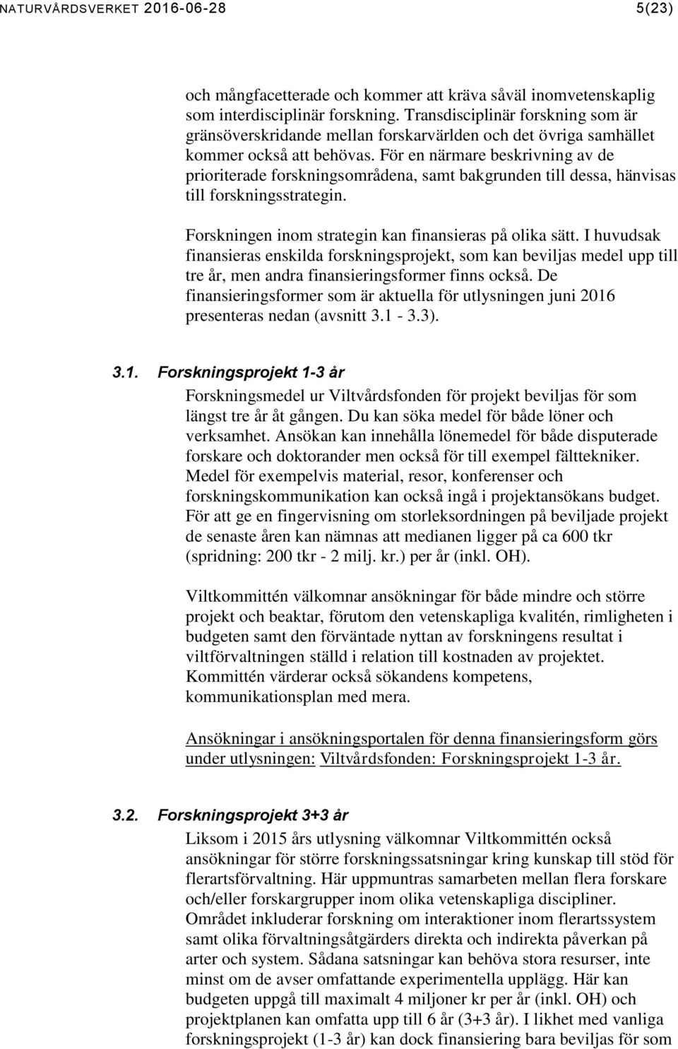 För en närmare beskrivning av de prioriterade forskningsområdena, samt bakgrunden till dessa, hänvisas till forskningsstrategin. Forskningen inom strategin kan finansieras på olika sätt.