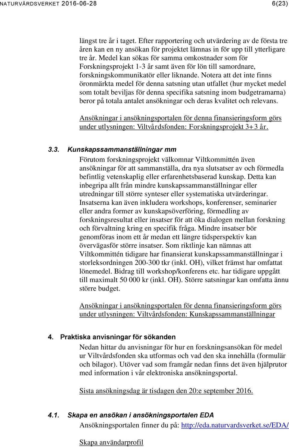 Notera att det inte finns öronmärkta medel för denna satsning utan utfallet (hur mycket medel som totalt beviljas för denna specifika satsning inom budgetramarna) beror på totala antalet ansökningar