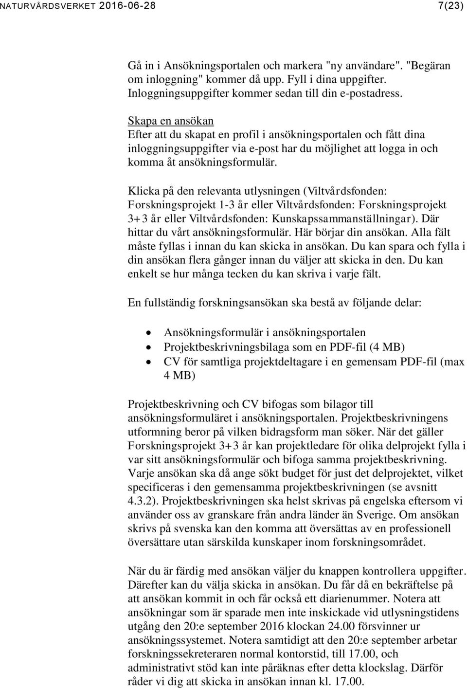 Skapa en ansökan Efter att du skapat en profil i ansökningsportalen och fått dina inloggningsuppgifter via e-post har du möjlighet att logga in och komma åt ansökningsformulär.