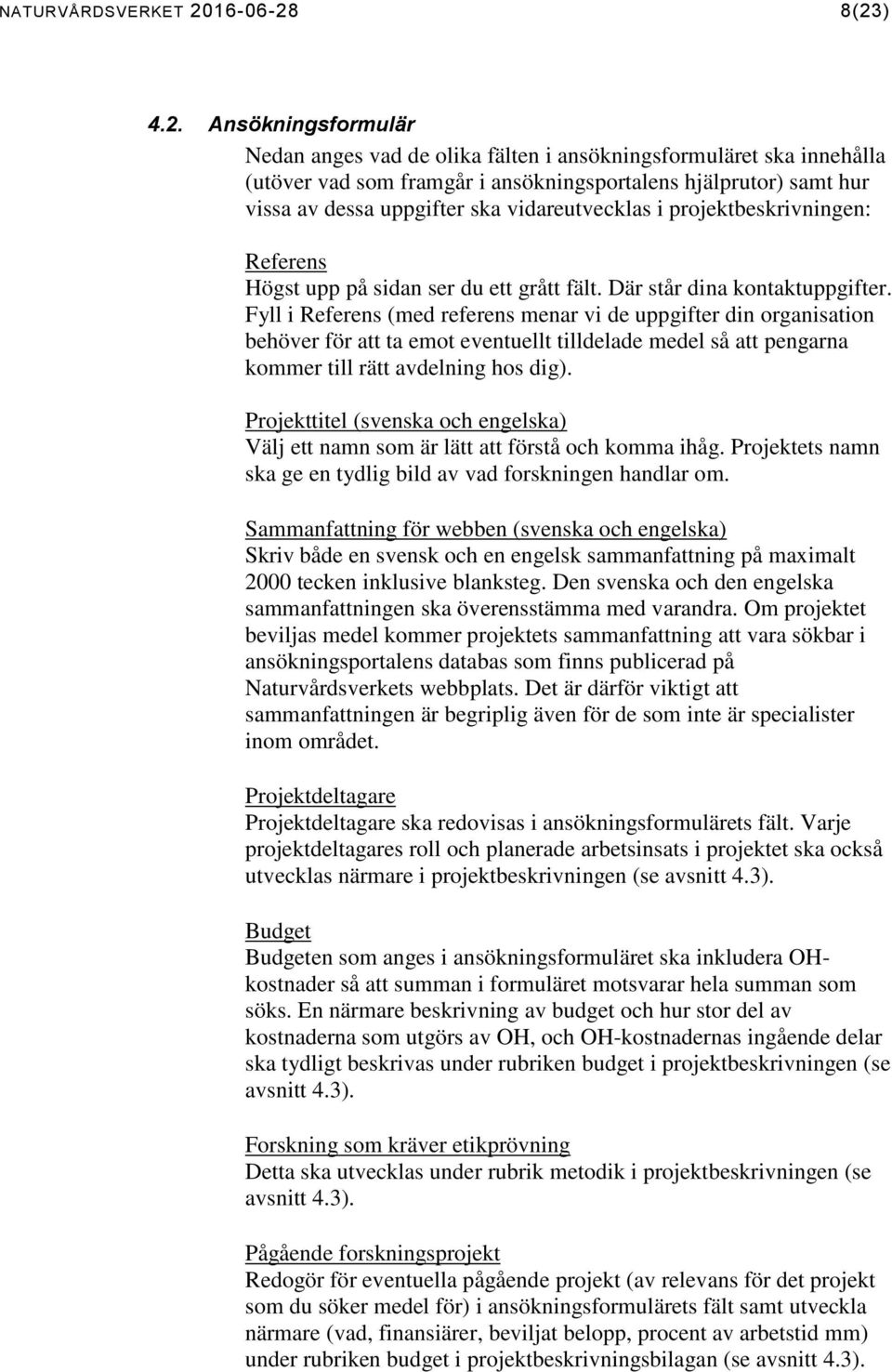 8(23) 4.2. Ansökningsformulär Nedan anges vad de olika fälten i ansökningsformuläret ska innehålla (utöver vad som framgår i ansökningsportalens hjälprutor) samt hur vissa av dessa uppgifter ska