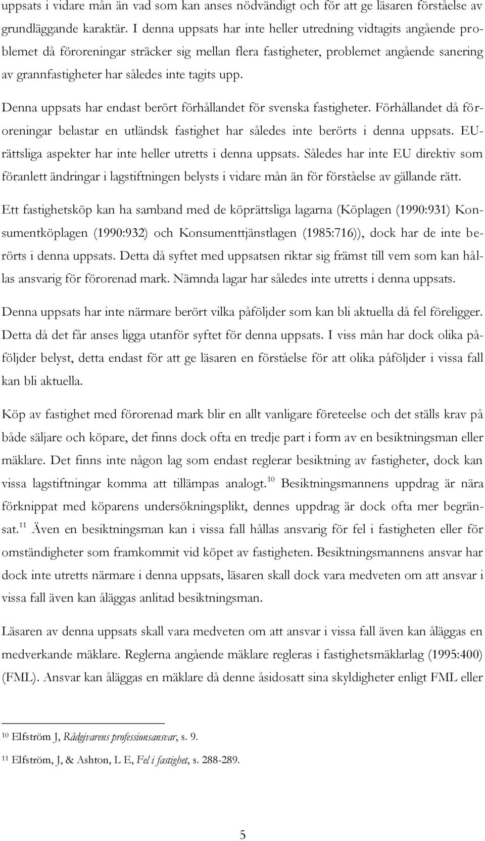 upp. Denna uppsats har endast berört förhållandet för svenska fastigheter. Förhållandet då föroreningar belastar en utländsk fastighet har således inte berörts i denna uppsats.