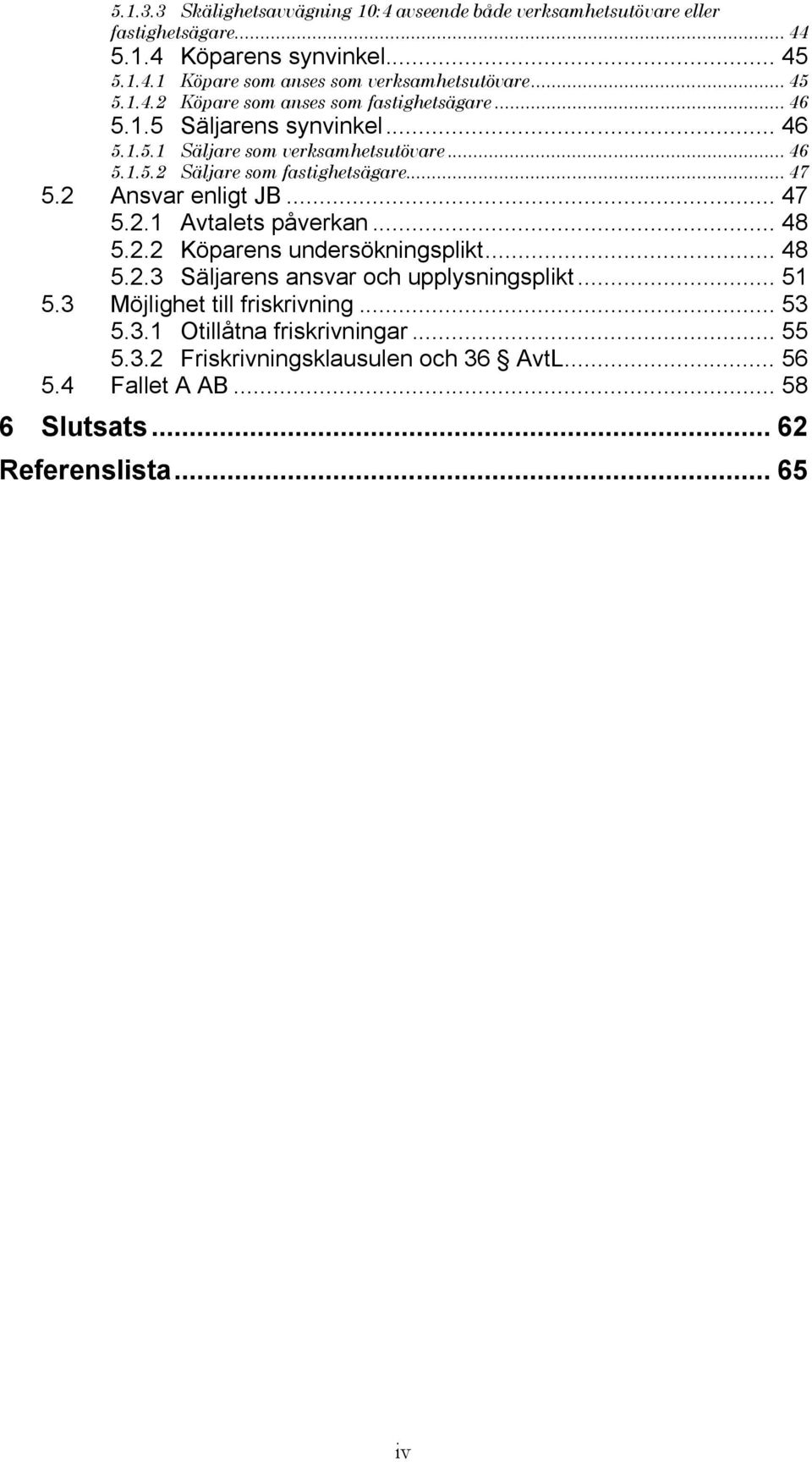 .. 47 5.2 Ansvar enligt JB... 47 5.2.1 Avtalets påverkan... 48 5.2.2 Köparens undersökningsplikt... 48 5.2.3 Säljarens ansvar och upplysningsplikt... 51 5.