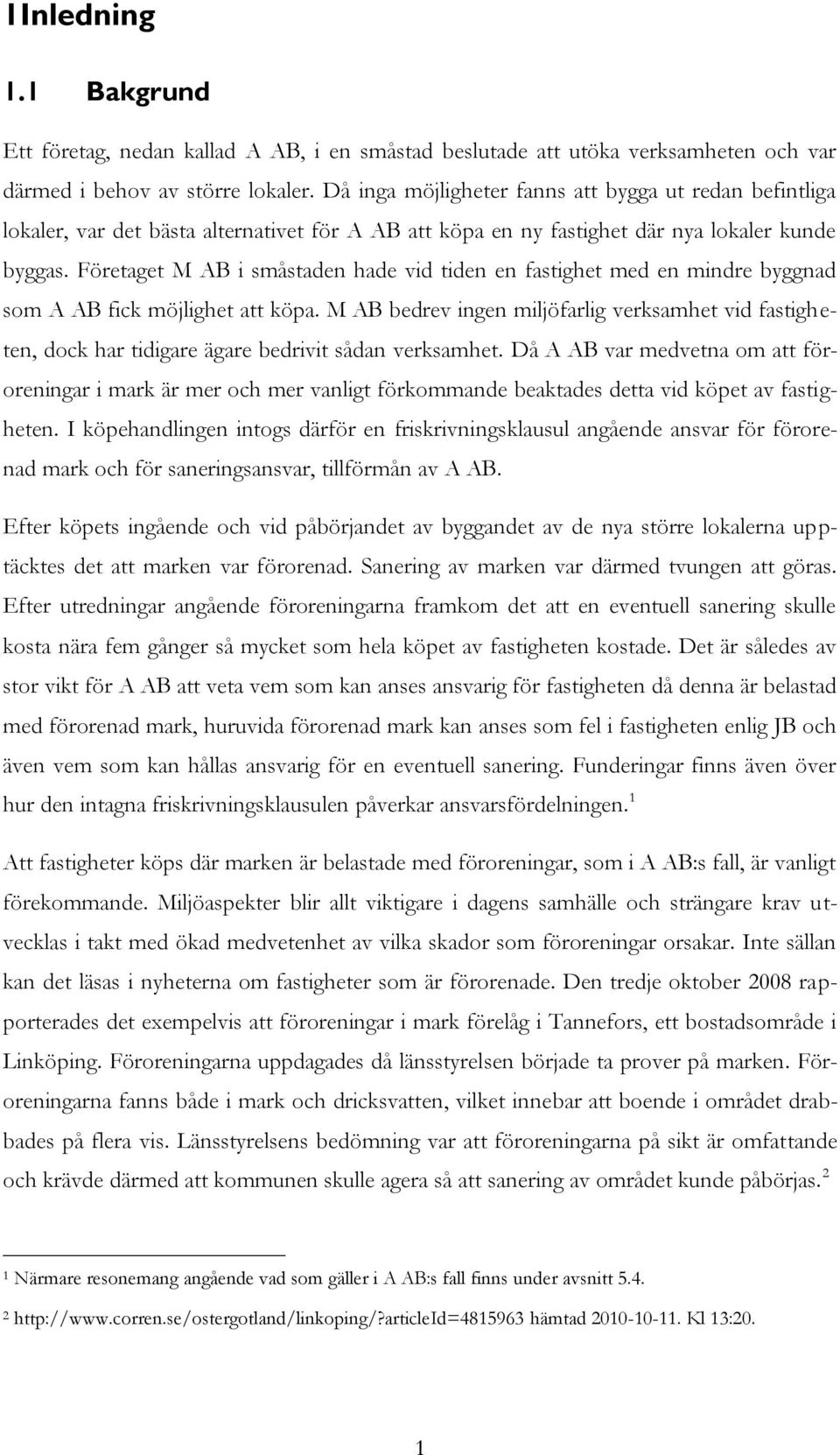 Företaget M AB i småstaden hade vid tiden en fastighet med en mindre byggnad som A AB fick möjlighet att köpa.