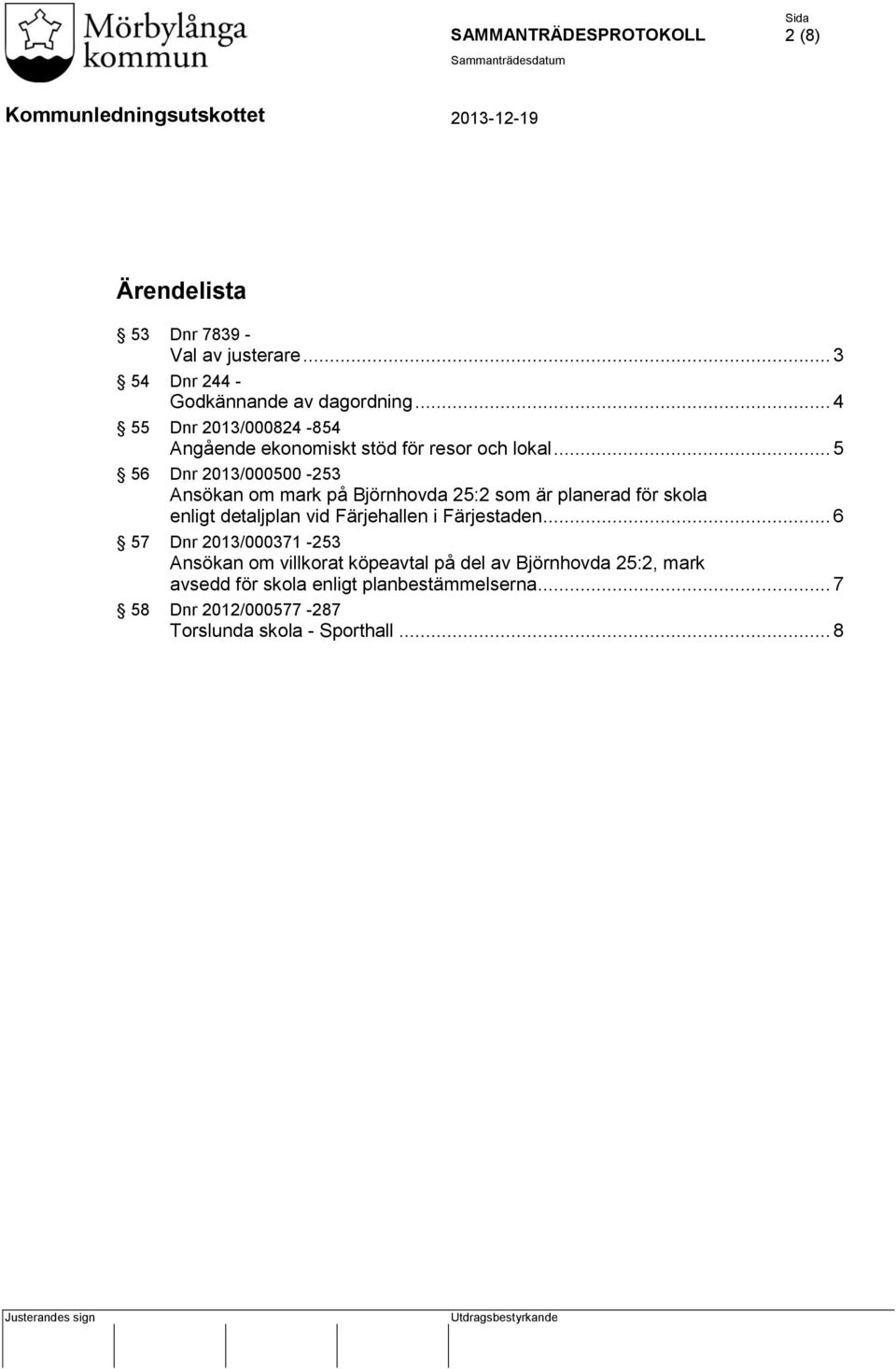 .. 5 56 Dnr 2013/000500-253 Ansökan om mark på Björnhovda 25:2 som är planerad för skola enligt detaljplan vid Färjehallen i