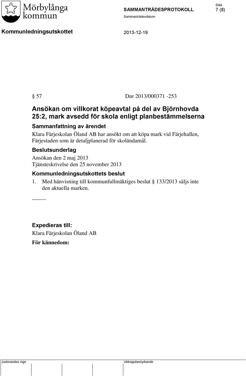 som är detaljplanerad för skoländamål. Beslutsunderlag Ansökan den 2 maj 2013 Tjänsteskrivelse den 25 november 2013 s beslut 1.