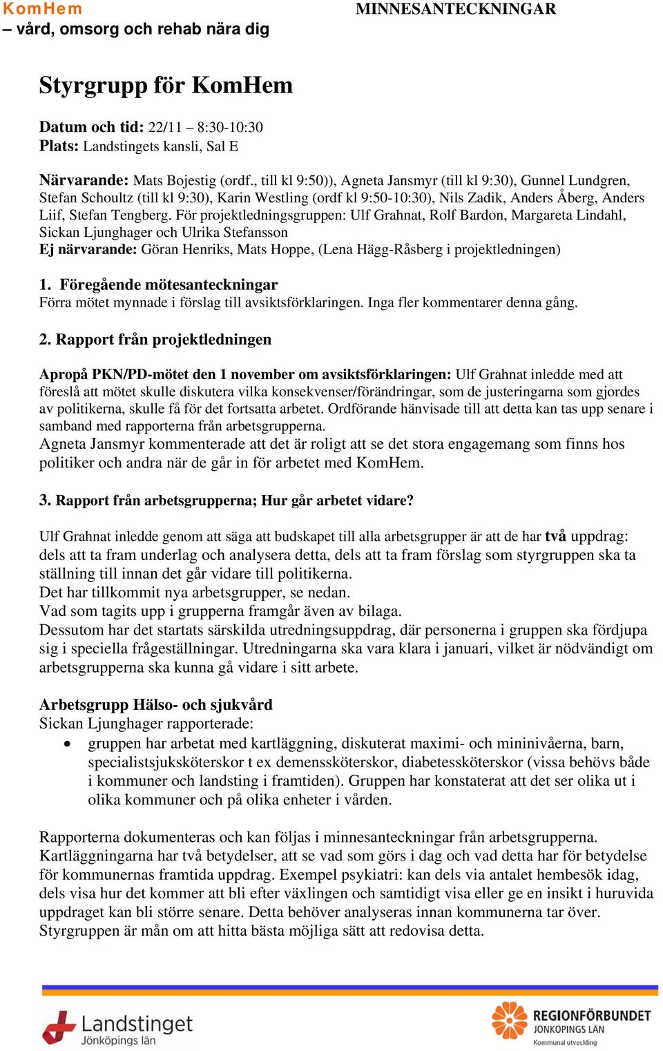 För projektledningsgruppen: Ulf Grahnat, Rolf Bardon, Margareta Lindahl, Sickan Ljunghager och Ulrika Stefansson Ej närvarande: Göran Henriks, Mats Hoppe, (Lena Hägg-Råsberg i projektledningen) 1.