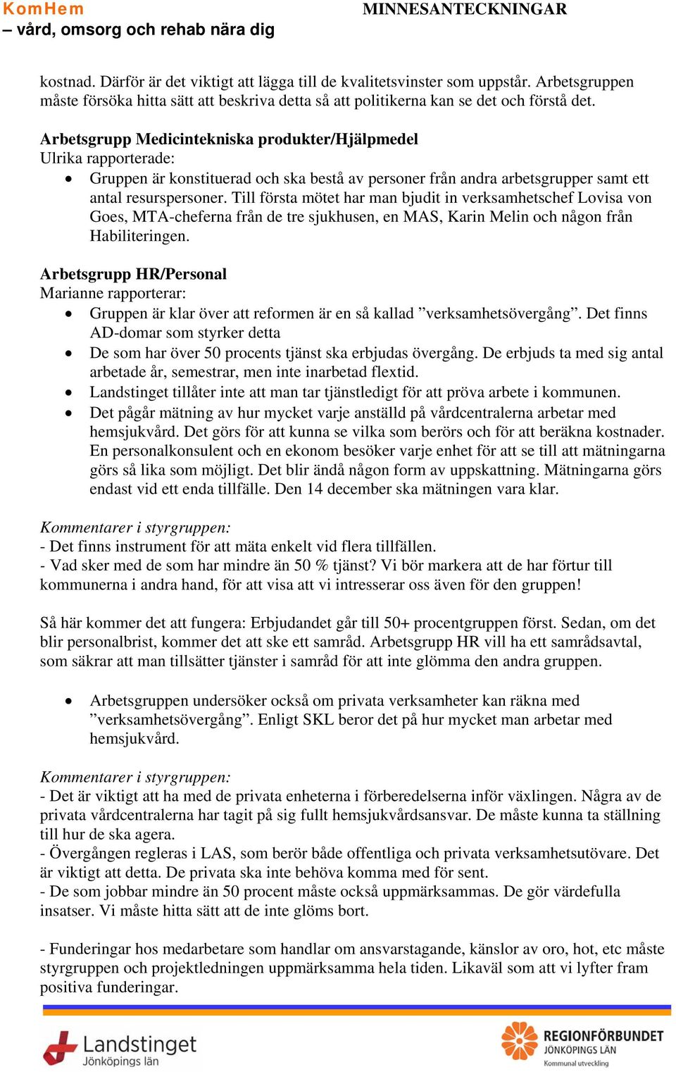 Till första mötet har man bjudit in verksamhetschef Lovisa von Goes, MTA-cheferna från de tre sjukhusen, en MAS, Karin Melin och någon från Habiliteringen.